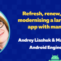 Refresh, Renew, Refactor - modernising a large Android app with many users